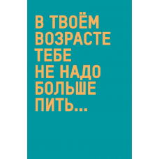 ОТКРЫТКА УНИВЕРСАЛЬНАЯ АРТ ДИЗАЙН 0480.261 "В ТВОЕМ ВОЗРАСТЕ НЕ НАДО БОЛЬШЕ ПИТЬ..."